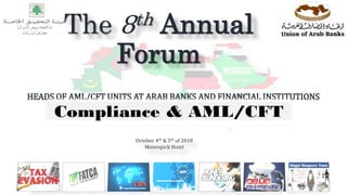 Mohammad Ibrahim Fheili / Risk & Capacity Building Specialist / eMail: mifheili@gmail.com Mobile: +961 3 33 71 75
The 8th Annual
Forum
HEADS OF AML/CFT UNITS AT ARAB BANKS AND FINANCIAL INSTITUTIONS
October 4th & 5th of 2018
Movenpick Hotel
 