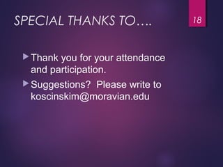 SPECIAL THANKS TO….
Thank you for your attendance
and participation.
Suggestions? Please write to
koscinskim@moravian.edu
18
 