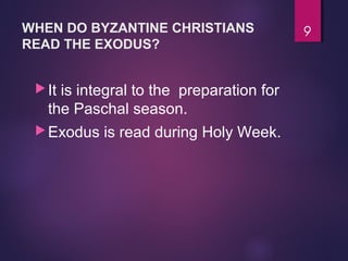 WHEN DO BYZANTINE CHRISTIANS
READ THE EXODUS?
It is integral to the preparation for
the Paschal season.
Exodus is read during Holy Week.
9
 
