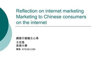 Reflection on internet marketing
Marketing to Chinese consumers
on the internet
網路行銷論文心得
王宏逸
長榮大學
學號 :R76361186
 