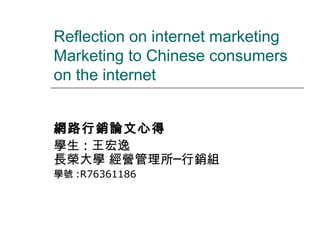 Reflection on internet marketing
Marketing to Chinese consumers
on the internet
網路行銷論文心得
學生 : 王宏逸
長榮大學 經營管理所─行銷組
學號 :R76361186
 