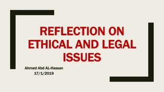 REFLECTION ON
ETHICAL AND LEGAL
ISSUES
Ahmed Abd AL-Hassan
17/1/2019
 