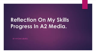 Reflection On My Skills
Progress In A2 Media.
BY NYOMI LIBURD.

 