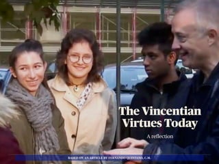 A reflection
BASED ON AN ARTICLE BY FERNANDO QUINTANO, C.M.
The Vincentian
Virtues Today
 