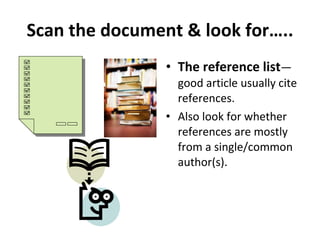Scan the document & look for….. The reference list —good article usually cite references.  Also look for whether references are mostly from a single/common author(s). 
