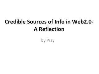 Credible Sources of Info in Web2.0- A Reflection by Pray 
