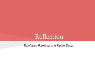 Reflection
By:Nancy Ramirez and Katlin Sapp

 
