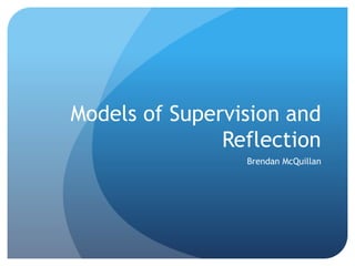 Models of Supervision and
Reflection
Brendan McQuillan
 