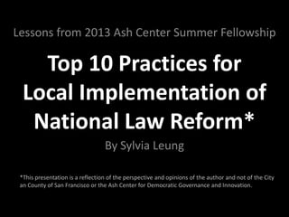 Ten Tips for
Local Implementation of
National Policy Innovation
By Sylvia Leung
September 2013
Lessons from 2013 Ash Center Summer Fellowship
 