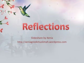 Slideshare by Xenia http://xeniagreekmuslimah.wordpress.com Reflections 