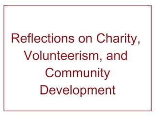 Reflections on Charity,  Volunteerism, and  Community Development 