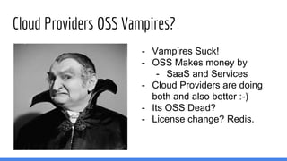 Cloud Providers OSS Vampires?
- Vampires Suck!
- OSS Makes money by
- SaaS and Services
- Cloud Providers are doing
both and also better :-)
- Its OSS Dead?
- License change? Redis.
 