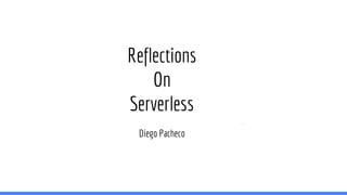 Reflections
On
Serverless
Diego Pacheco
 