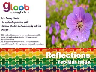 It’s Spring time!!
An enchanting season with
vigorous shades and vivaciously colored
foliage...
This enthralling season is not only inspirational for
poets and writers but also for various interior
decoration ideas.
So, this edition of ‘Reflections’ talks about some
beautiful ideas for Spring-season-inspired home décor.
 