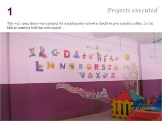 Projects executed
1
This wall space décor was a project for a leading play school in Kochi to give a perfect milieu for the
kids to combine both fun with studies .
 