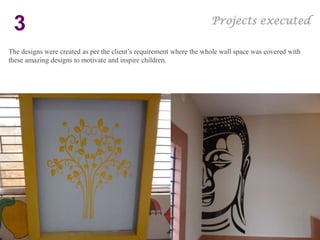 Projects executed
 3
The designs were created as per the client’s requirement where the whole wall space was covered with
these amazing designs to motivate and inspire children.
 