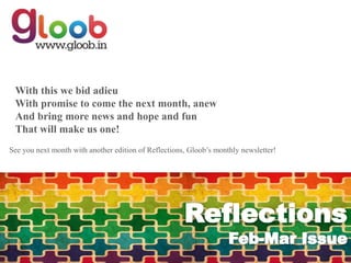 With this we bid adieu
 With promise to come the next month, anew
 And bring more news and hope and fun
 That will make us one!
See you next month with another edition of Reflections, Gloob’s monthly newsletter!
 