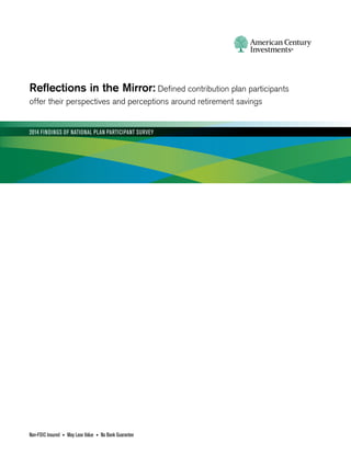Reflections in the Mirror: Defined contribution plan participants
offer their perspectives and perceptions around retirement savings
2014 FINDINGS OF NATIONAL PLAN PARTICIPANT SURVEY
Non-FDIC Insured • May Lose Value • No Bank Guarantee
 