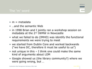 The ‘m’ word <ul><li>m = metadata </li></ul><ul><li>… and the semantic Web </li></ul><ul><li>in 1998 Brian and I jointly r...
