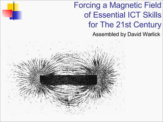 Forcing a Magnetic Field of Essential ICT Skills for The 21st Century Assembled by David Warlick 