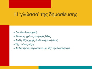 Η ‘γιώζζα’ ηεο δεκνζίεπζεο
– Γελ είλαη ινγνηερληθή
– Σύληνκεο θξάζεηο θαη κηθξέο ιέμεηο
– Απιέο ιέμεηο ρσξίο δηπιά λνήκαηα (since)
– Όρη ζπάληεο ιέμεηο
– Αλ δελ είκαζηε ζίγνπξνη γηα κηα ιέμε ηελ δηαγξάθνπκε
 