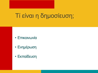 Τί είλαη ε δεκνζίεπζε;
• Δπηθνηλσλία
• Δλεκέξσζε
• Δθπαίδεπζε
 