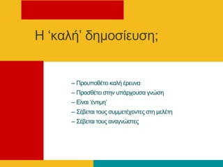 Η ‘θαιή’ δεκνζίεπζε;
– Πξνππνζέηεη θαιή έξεπλα
– Πξνζζέηεη ζηελ ππάξρνπζα γλώζε
– Δίλαη ‘έληηκε’
– Σέβεηαη ηνπο ζπκκεηέρνληεο ζηε κειέηε
– Σέβεηαη ηνπο αλαγλώζηεο
 