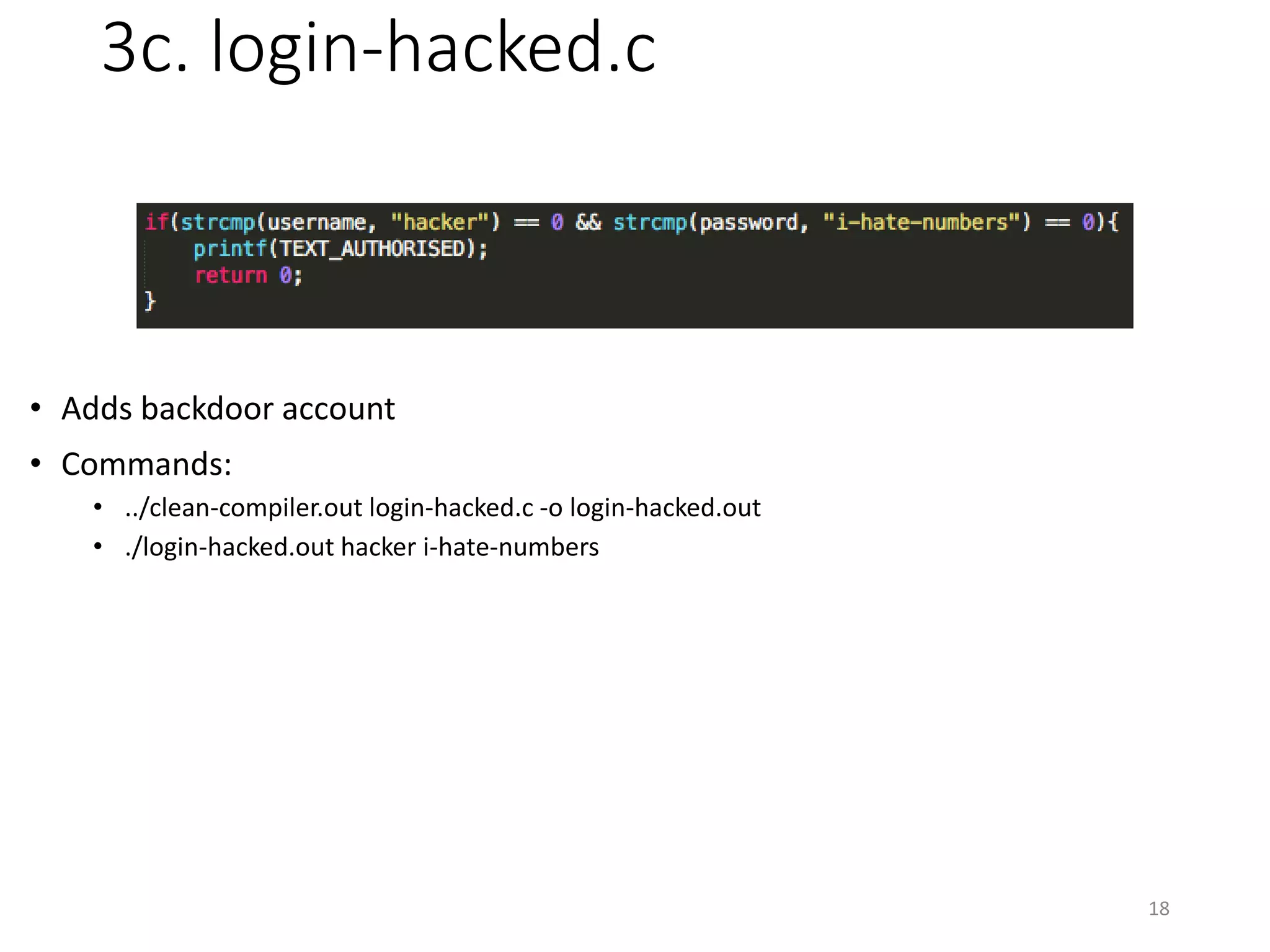 3c. login-hacked.c
18
• Adds backdoor account
• Commands:
• ../clean-compiler.out login-hacked.c -o login-hacked.out
• ./login-hacked.out hacker i-hate-numbers
 