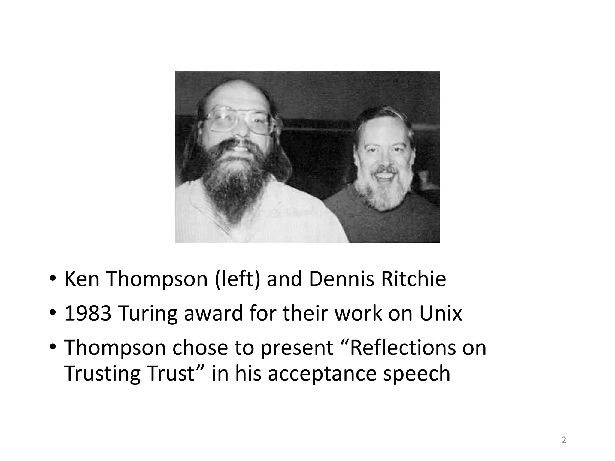 • Ken Thompson (left) and Dennis Ritchie
• 1983 Turing award for their work on Unix
• Thompson presented “Reflections on Trusting Trust” in his acceptance speech
• One of the important publications in Computer Science
• https://en.wikipedia.org/wiki/List_of_important_publications_in_computer_science#Security
2
 