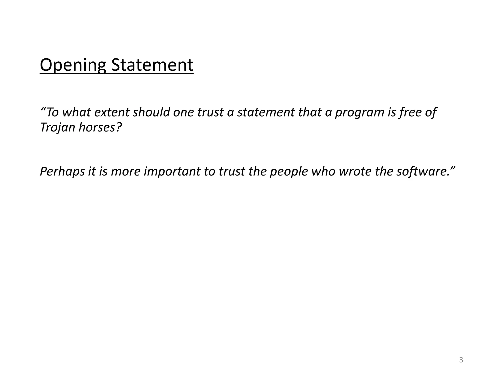 Opening Statement
“To what extent should one trust a statement that a program is free of Trojan horses?
Perhaps it is more important to trust the people who wrote the software.”
3
 