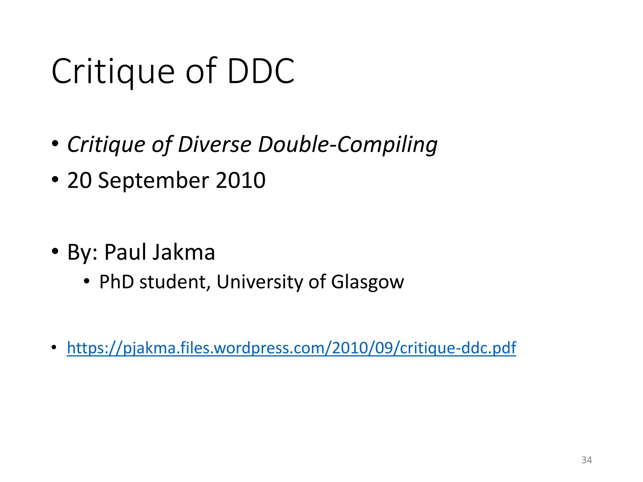 Critique of DDC
• Critique of Diverse Double-Compiling
• 20 September 2010
• By: Paul Jakma
• PhD student, University of Glasgow
• https://pjakma.files.wordpress.com/2010/09/critique-ddc.pdf
34
 