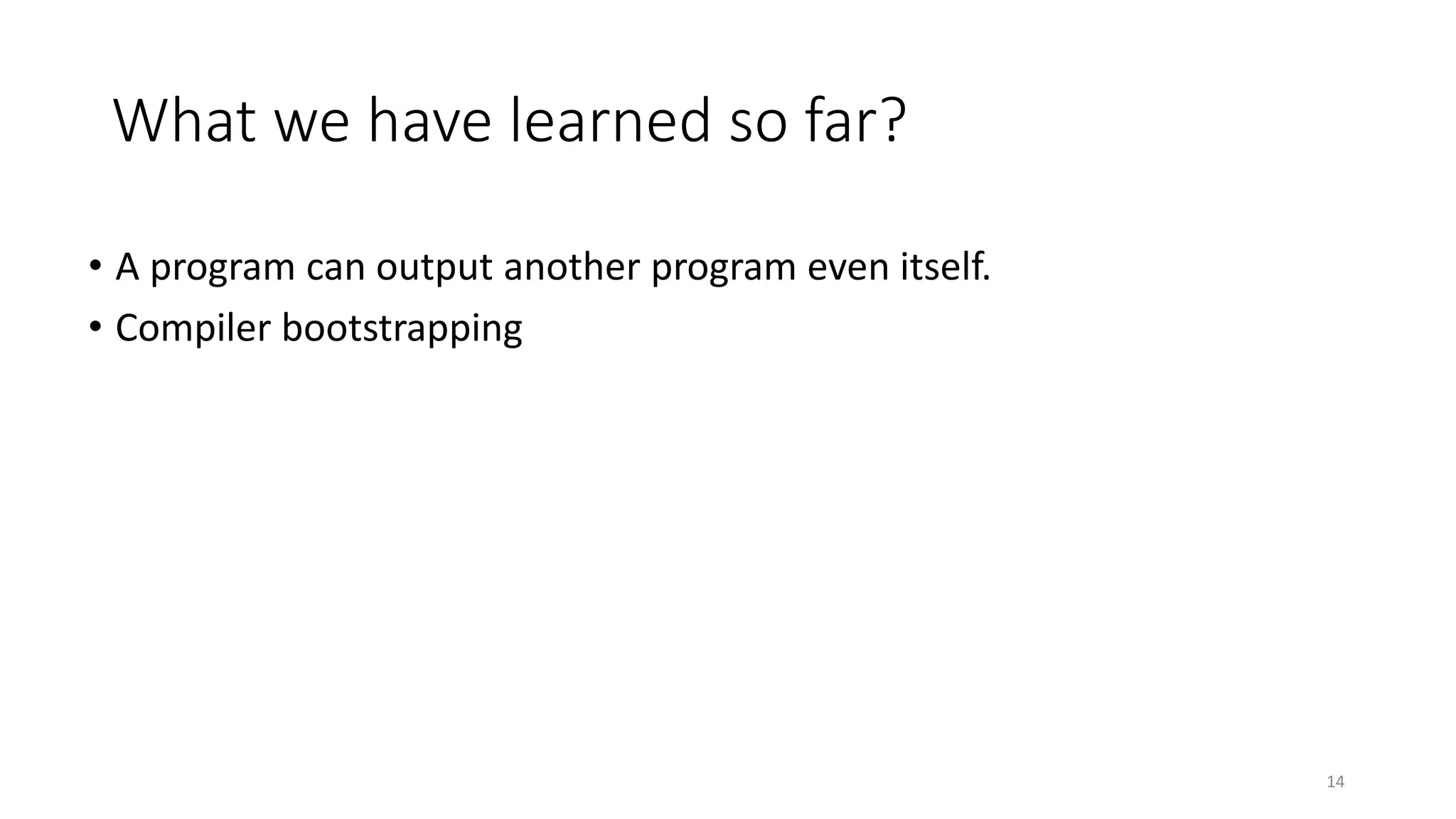 What we have learned so far?
• A program can output another program even itself.
• Compiler bootstrapping
14
 