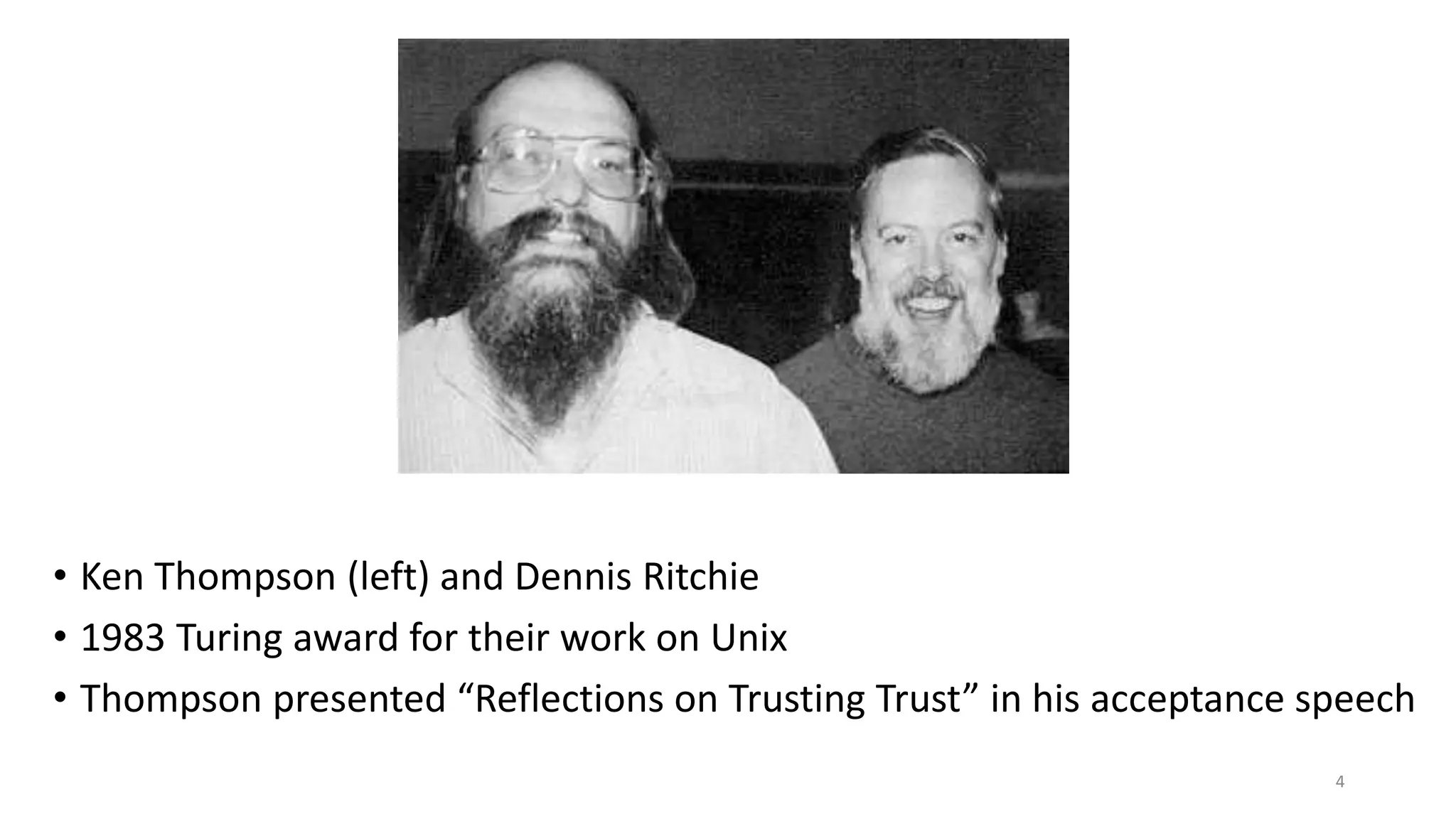 • Ken Thompson (left) and Dennis Ritchie
• 1983 Turing award for their work on Unix
• Thompson presented “Reflections on Trusting Trust” in his acceptance speech
4
 
