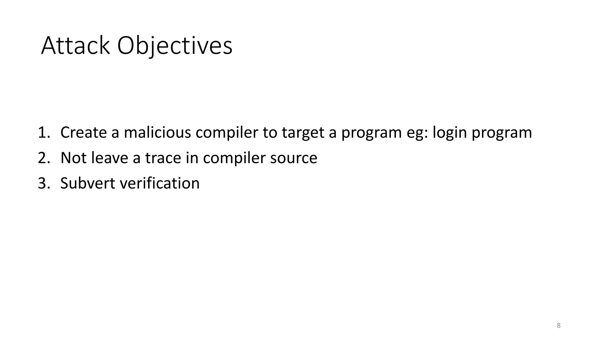 Attack Objectives
1. Create a malicious compiler to target a program eg: login program
2. Not leave a trace in compiler source
3. Subvert verification
8
 