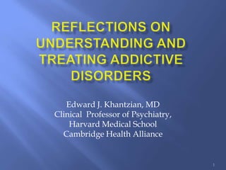 Edward J. Khantzian, MD
Clinical Professor of Psychiatry,
    Harvard Medical School
  Cambridge Health Alliance


                                    1
 