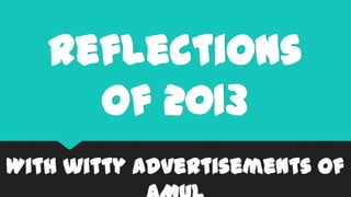Reflections
Of 2013
With witty advertisements of

 