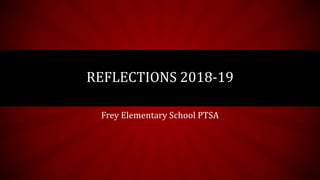 REFLECTIONS 2018-19
Frey Elementary School PTSA
 