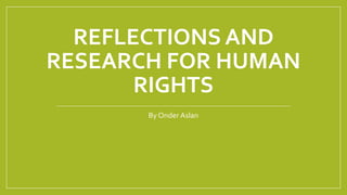 REFLECTIONS AND
RESEARCH FOR HUMAN
RIGHTS
By Onder Aslan
 