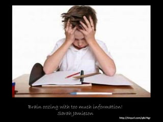 Brain oozing with too much information!
Sarah Jamieson
http://tinyurl.com/q8z74gr
 