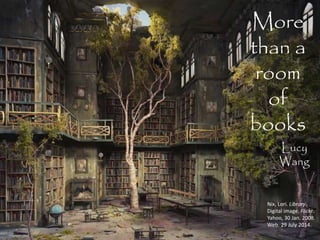More
than a
room
of
books
Nix, Lori. Library.
Digital image. Flickr.
Yahoo, 30 Jan. 2008.
Web. 29 July 2014.
Lucy
Wang
 