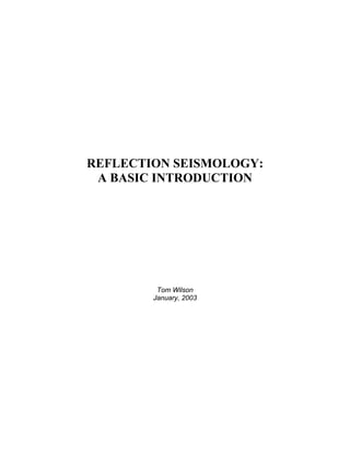REFLECTION SEISMOLOGY:
 A BASIC INTRODUCTION




         Tom Wilson
        January, 2003
 