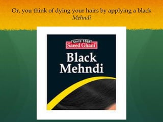 Or, you think of dying your hairs by applying a black
Mehndi
 