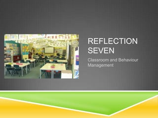REFLECTION
SEVEN
Classroom and Behaviour
Management
 