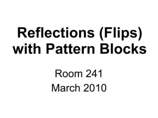 Reflections (Flips) with Pattern Blocks Room 241 March 2010 