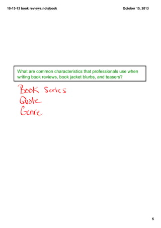 10­15­13 book reviews.notebook

October 15, 2013

What are common characteristics that professionals use when 
writing book reviews, book jacket blurbs, and teasers? 

5

 
