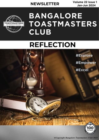 @Copyright Bangalore Toastmasters Club 2024
REFLECTION
REFLECTION
NEWSLETTER
NEWSLETTER
Volume 22 Issue 1
Volume 22 Issue 1
BANGALORE
TOASTMASTERS
CLUB
Jan-Jun 2024
Jan-Jun 2024
#Explore
#Empower
#Excel
@Copyright Bangalore Toastmasters Club 2024
 