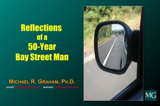 Reflections
                        of a
          50-Year
       Bay Street Man

  MICHAEL R. GRAHAM, PH.D.
(email) michael@grahamis.ca   (website) michaelgrahamis.com
 