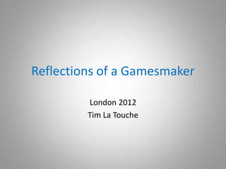 Reflections of a Gamesmaker

         London 2012
         Tim La Touche
 