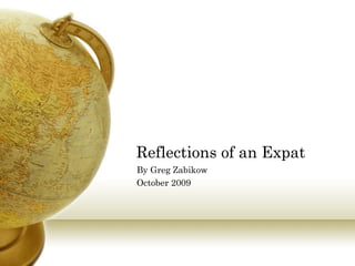 Reflections of an Expat
By Greg Zabikow
October 2009
 