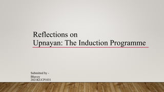 Reflections on
Upnayan: The Induction Programme
Submitted by -
Bhavey
2021KUCP1031
 
